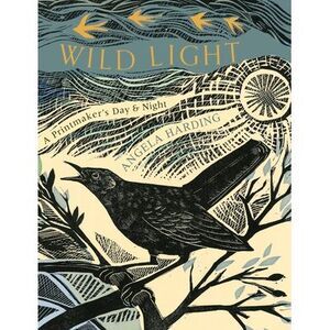 Wild Light: A Printmaker's Day, a Printmaker's Night -- Angela Harding